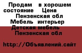 Продам , в хорошем состояние  › Цена ­ 5 500 - Пензенская обл. Мебель, интерьер » Детская мебель   . Пензенская обл.